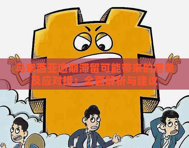 马来西亚逾期滞留可能带来的后果及应对措：全面解析与建议