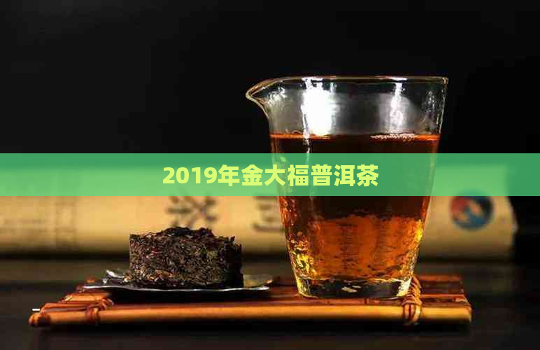 2019年金大福普洱茶