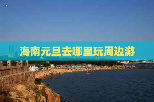 海南元旦去哪里玩周边游