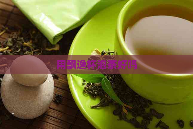 用飘逸杯泡茶好吗