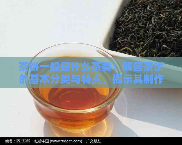 茶饼一般是什么茶类：解答茶饼的基本分类与特点，揭示其制作材料和用途。