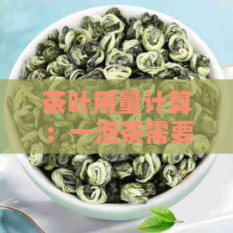 茶叶用量计算：一泡茶需要多少克茶叶以达到口感？