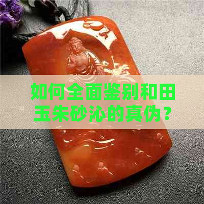 如何全面鉴别和田玉朱砂沁的真伪？