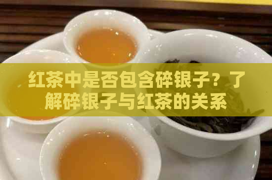 红茶中是否包含碎银子？了解碎银子与红茶的关系