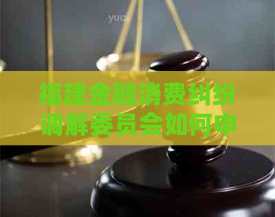 福建金融消费纠纷调解委员会如何申请调解