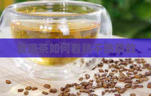 普洱茶如何看熟不熟茶的