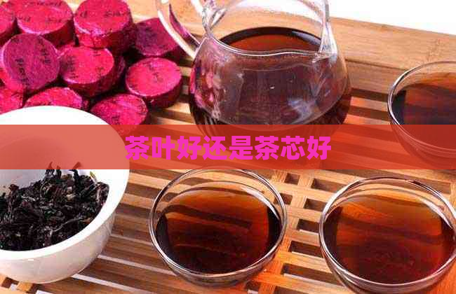 茶叶好还是茶芯好