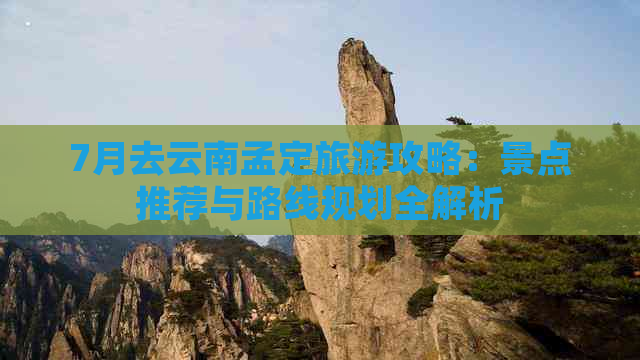 7月去云南孟定旅游攻略：景点推荐与路线规划全解析