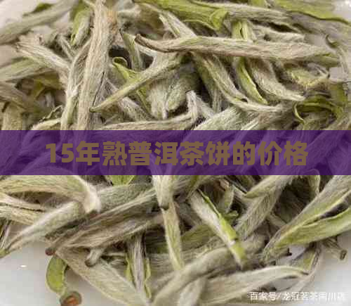 15年熟普洱茶饼的价格