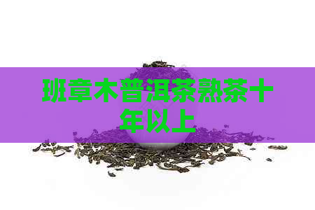 班章木普洱茶熟茶十年以上