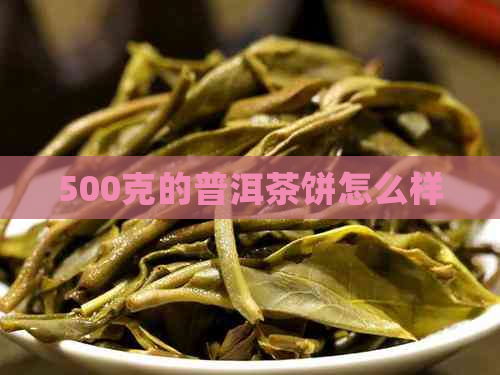 500克的普洱茶饼怎么样