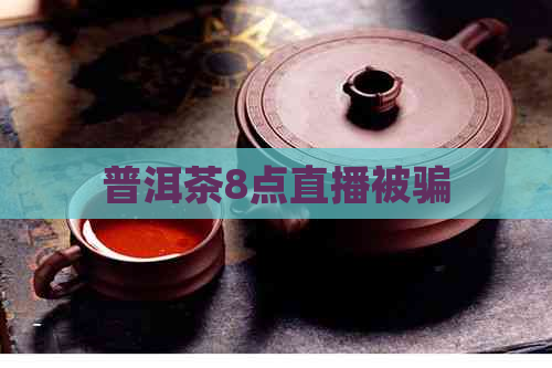 普洱茶8点直播被骗