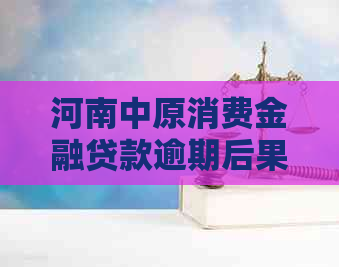 河南中原消费金融贷款逾期后果严重吗