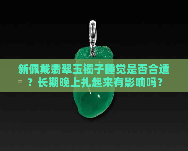 新佩戴翡翠玉镯子睡觉是否合适？长期晚上扎起来有影响吗？