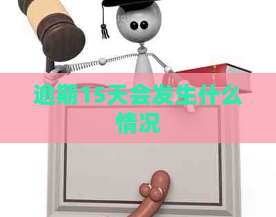 逾期15天会发生什么情况