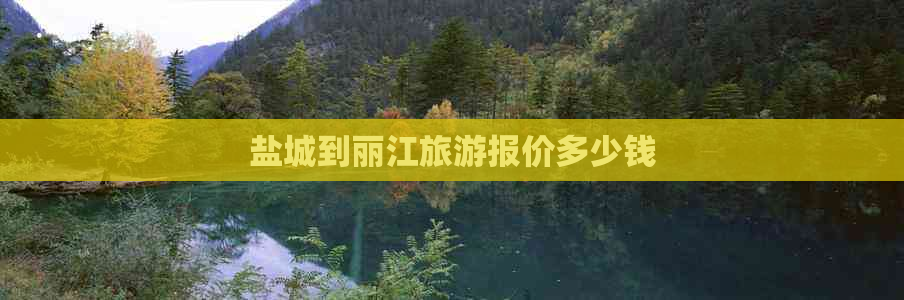 盐城到丽江旅游报价多少钱