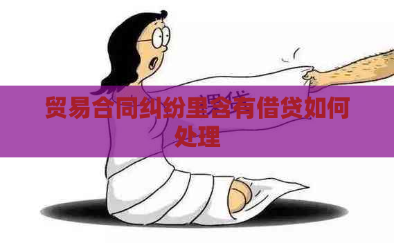 贸易合同纠纷里含有借贷如何处理