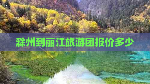 滁州到丽江旅游团报价多少