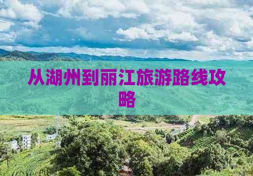 从湖州到丽江旅游路线攻略