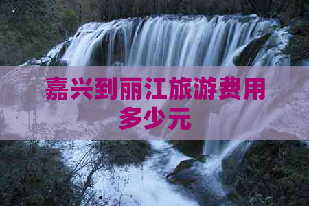 嘉兴到丽江旅游费用多少元