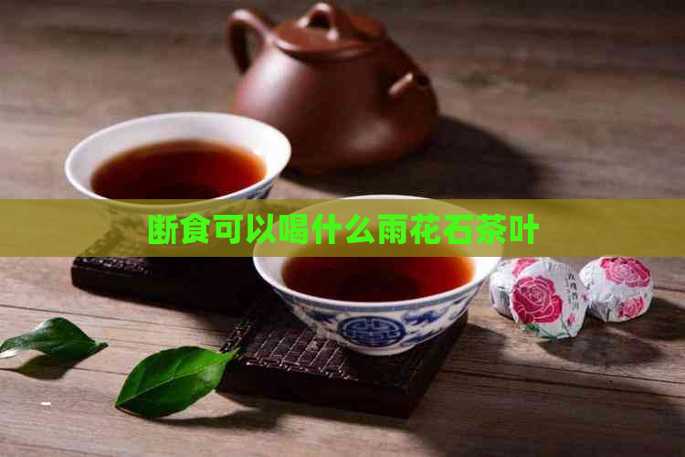 断食可以喝什么雨花石茶叶