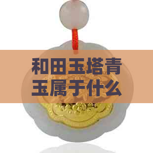 和田玉塔青玉属于什么档次