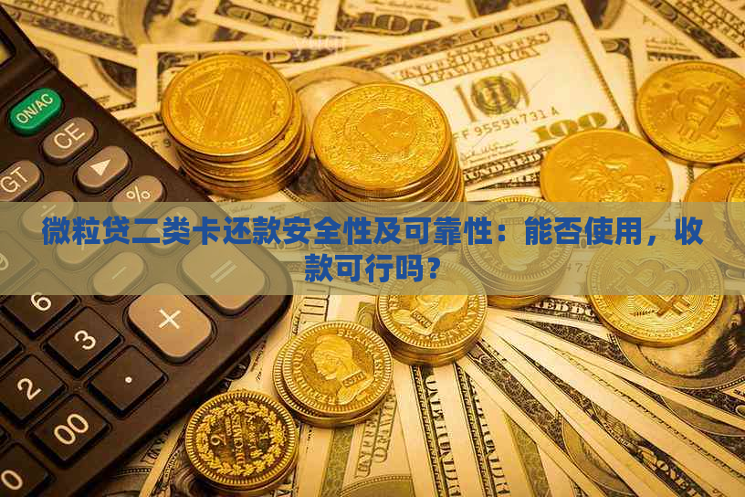 微粒贷二类卡还款安全性及可靠性：能否使用，收款可行吗？