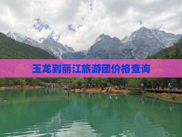 玉龙到丽江旅游团价格查询