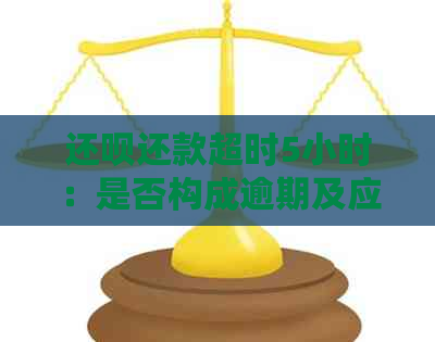 还呗还款超时5小时：是否构成逾期及应对策略