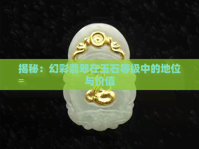 揭秘：幻彩翡翠在玉石等级中的地位与价值