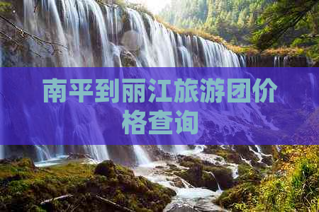 南平到丽江旅游团价格查询