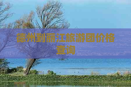 德州到丽江旅游团价格查询