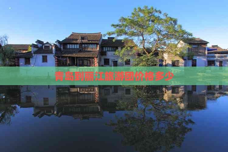 青岛到丽江旅游团价格多少