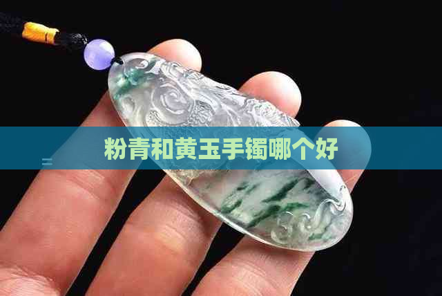 粉青和黄玉手镯哪个好