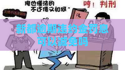 新都逾期违约金罚息可以减免吗