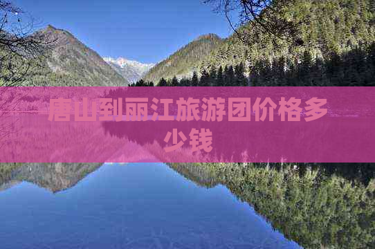 唐山到丽江旅游团价格多少钱