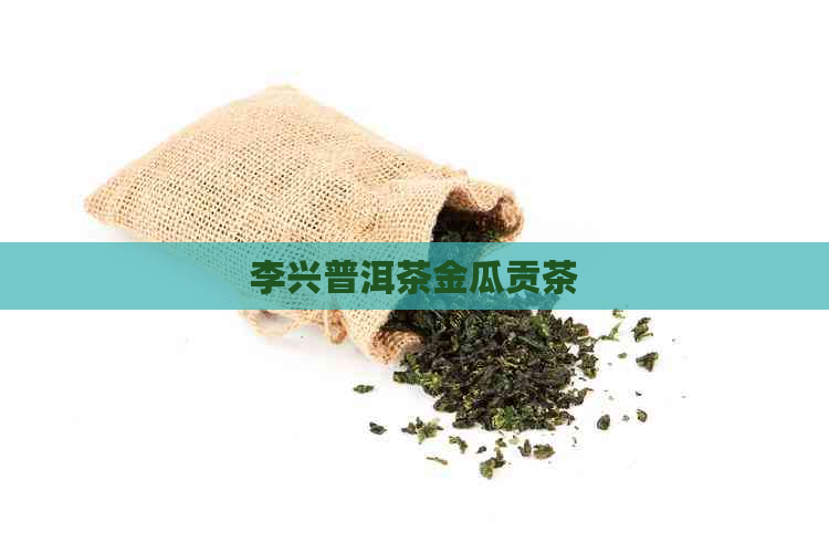 李兴普洱茶金瓜贡茶