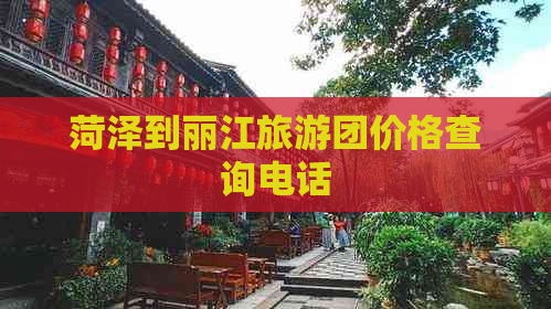 菏泽到丽江旅游团价格查询电话