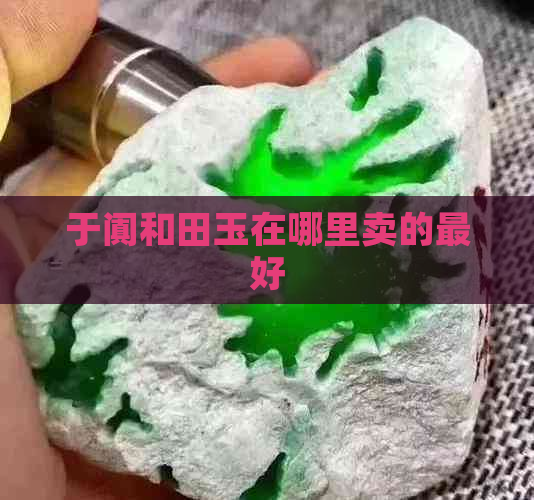 于阗和田玉在哪里卖的更好