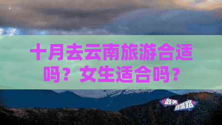 十月去云南旅游合适吗？女生适合吗？