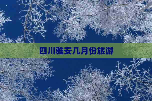 四川雅安几月份旅游