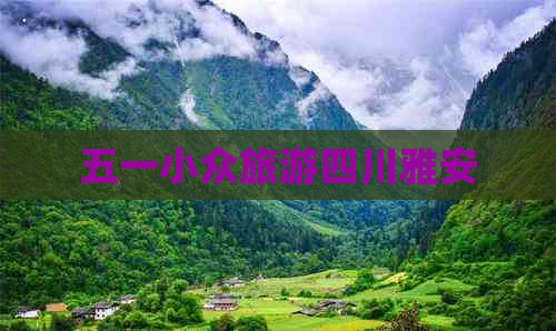 五一小众旅游四川雅安