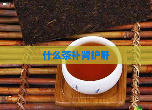 什么茶补肾护肝