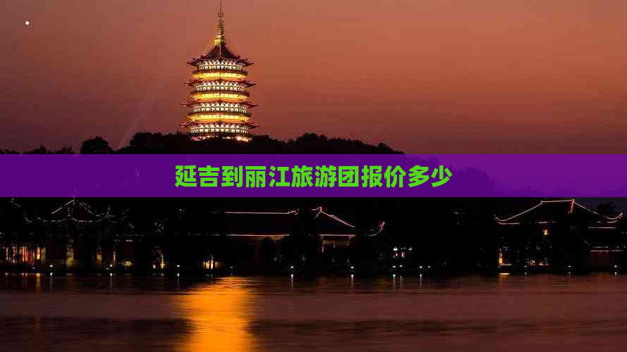 延吉到丽江旅游团报价多少