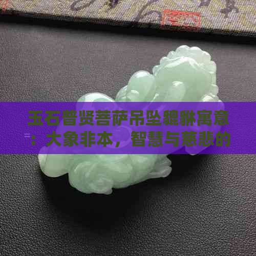 玉石普贤菩萨吊坠貔貅寓意：大象非本，智慧与慈悲的象征