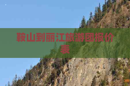 鞍山到丽江旅游团报价表