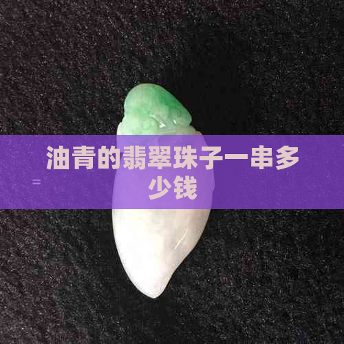 油青的翡翠珠子一串多少钱