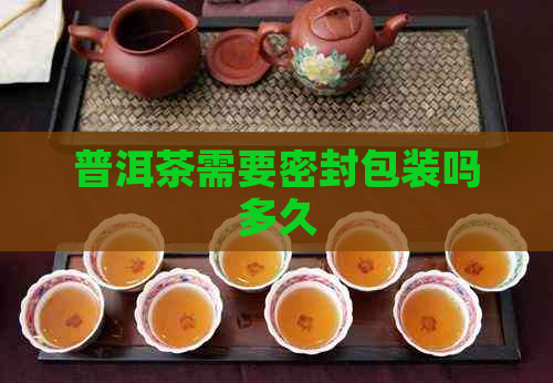 普洱茶需要密封包装吗多久