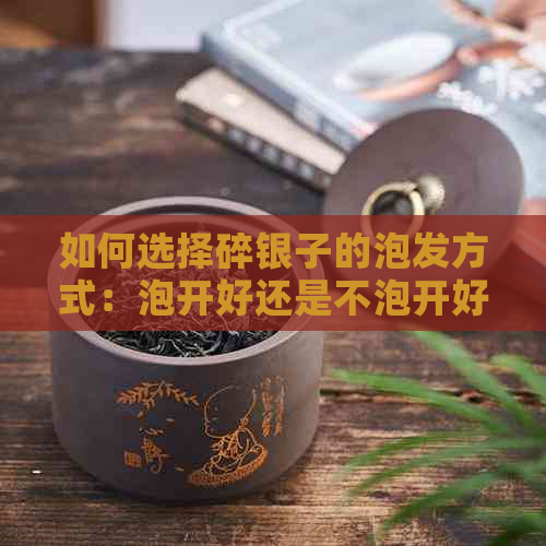 如何选择碎银子的泡发方式：泡开好还是不泡开好？了解各种情况下的实践