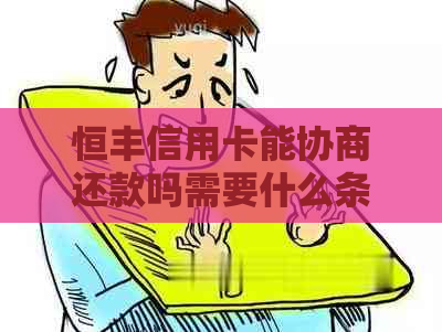 恒丰信用卡能协商还款吗需要什么条件